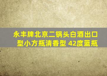 永丰牌北京二锅头白酒出口型小方瓶清香型 42度蓝瓶